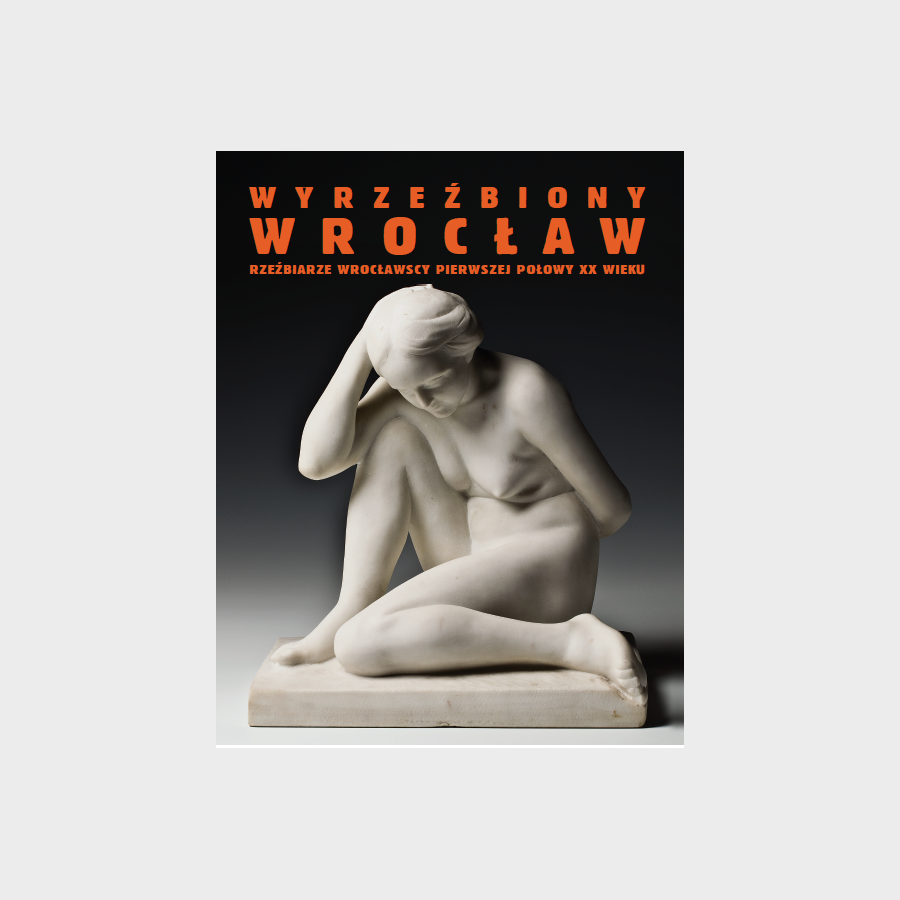 Wyrzeźbiony Wrocław. Rzeźbiarze wrocławscy pierwszej połowy XX wieku