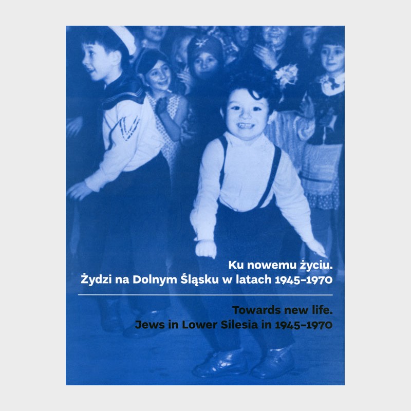 Ku nowemu życiu. Żydzi na Dolnym Śląsku w latach 1945-1970