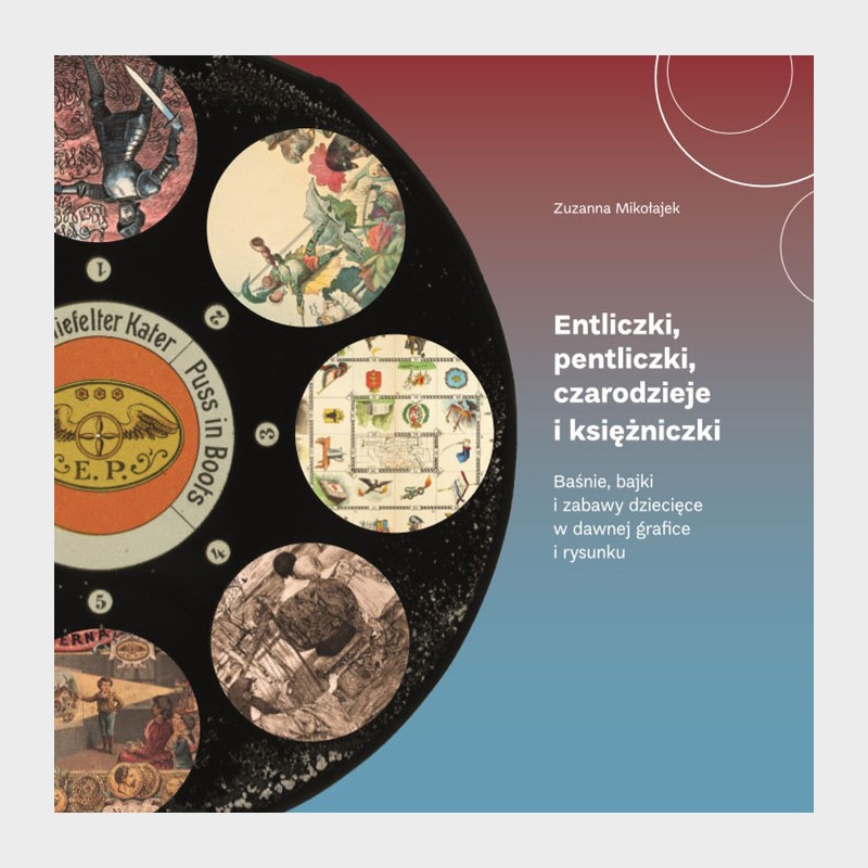 Entliczki, pentliczki, czarodzieje i księżniczki.  Baśnie, bajki i zabawy dziecięce w dawnej grafice i rysunku