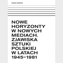 NOWE HORYZONTY W NOWYCH MEDIACH. ZJAWISKA SZTUKI POLSKIEJ 1945 - 1981