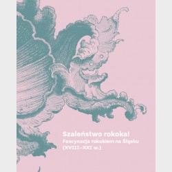 Szaleństwo rokoka! Fascynacja rokokiem na Śląsku (XVIII–XXI w.)