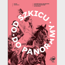 OD SZKICU DO PANORAMY. Czterdziestolecie udostępnienia Panoramy Racławickiej we Wrocławiu