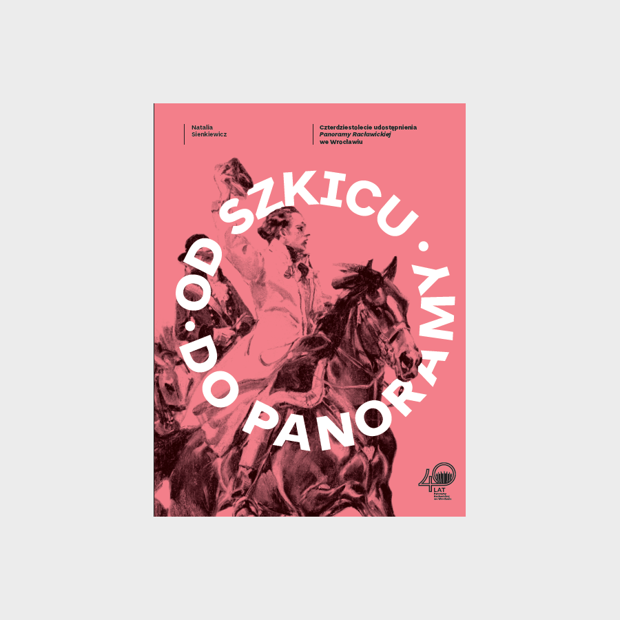 OD SZKICU DO PANORAMY. Czterdziestolecie udostępnienia Panoramy Racławickiej we Wrocławiu