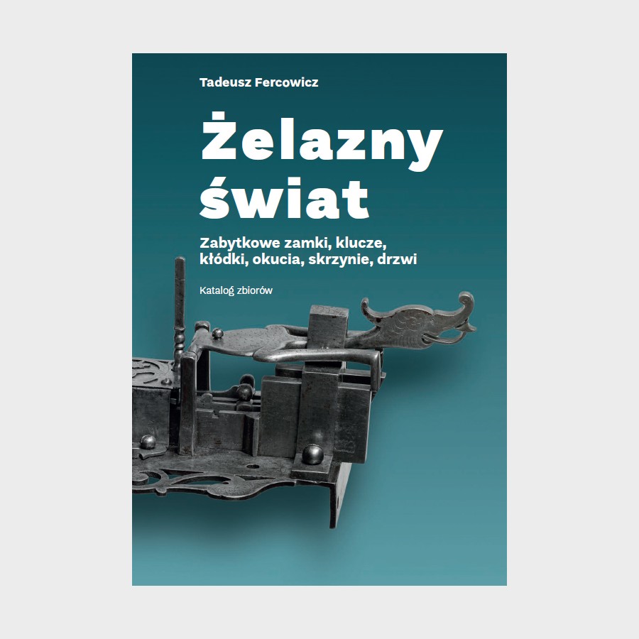 Żelazny świat. Zabytkowe zamki, klucze, kłódki, okucia, skrzynie, drzwi